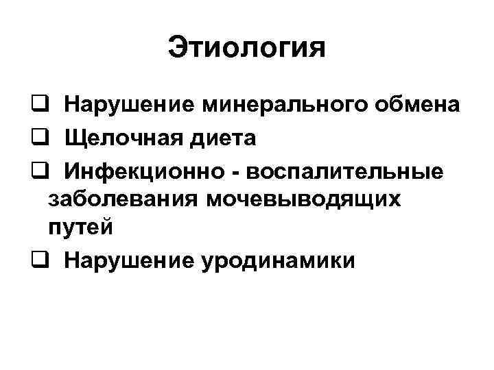    Этиология q Нарушение минерального обмена q Щелочная диета q Инфекционно -