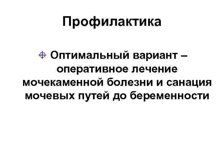  Профилактика Оптимальный вариант – оперативное лечение мочекаменной болезни и санация мочевых путей до
