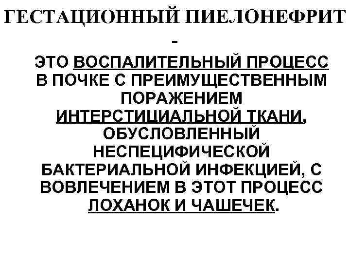 ГЕСТАЦИОННЫЙ ПИЕЛОНЕФРИТ  -  ЭТО ВОСПАЛИТЕЛЬНЫЙ ПРОЦЕСС  В ПОЧКЕ С ПРЕИМУЩЕСТВЕННЫМ 