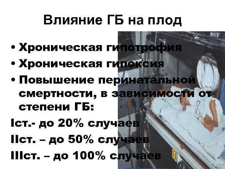   Влияние ГБ на плод • Хроническая гипотрофия • Хроническая гипоксия • Повышение