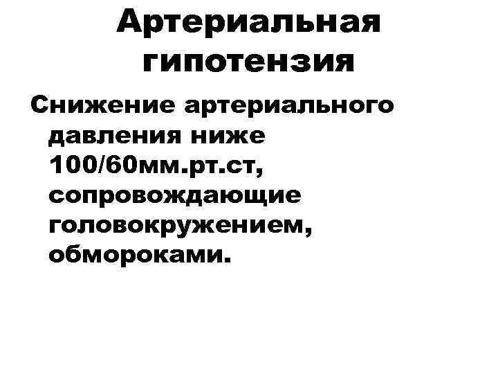  Артериальная  гипотензия Снижение артериального давления ниже 100/60 мм. рт. ст,  сопровождающие