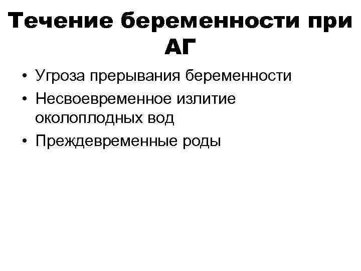 Течение беременности при  АГ • Угроза прерывания беременности • Несвоевременное излитие  околоплодных