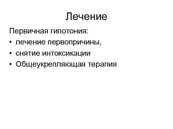    Лечение Первичная гипотония:  • лечение первопричины,  • снятие интоксикации