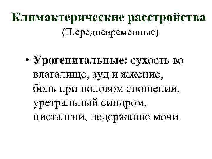 Климактерические расстройства   (II. средневременные) • Урогенитальные: сухость во влагалище, зуд и жжение,
