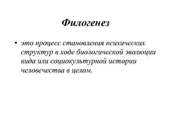    Филогенез • это процесс становления психических  структур в ходе биологической