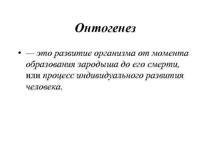   Онтогенез • — это развитие организма от момента  образования зародыша до