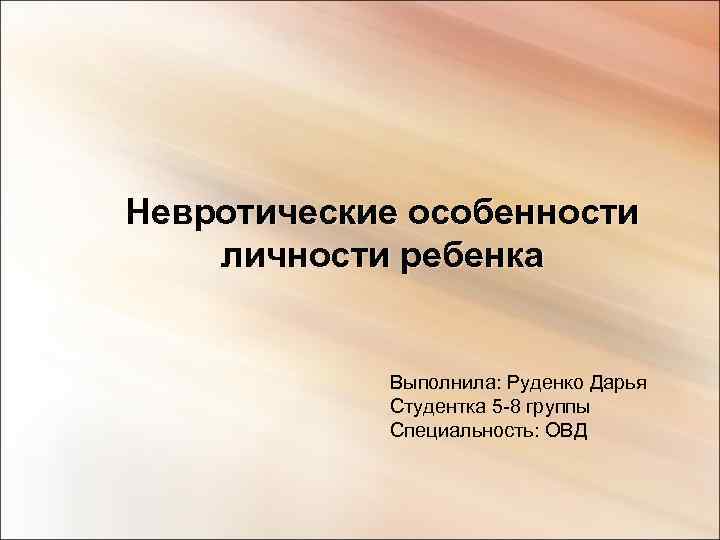 Невротические особенности личности ребенка    Выполнила: Руденко Дарья   Студентка 5