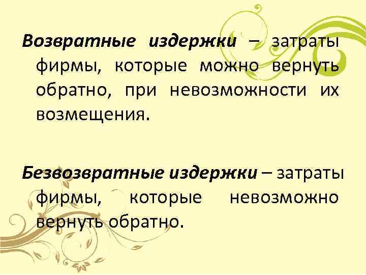 Возвратные издержки – затраты фирмы, которые можно вернуть обратно, при невозможности их возмещения. 