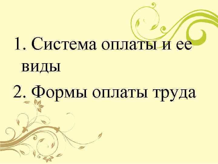 1. Система оплаты и ее виды 2. Формы оплаты труда 
