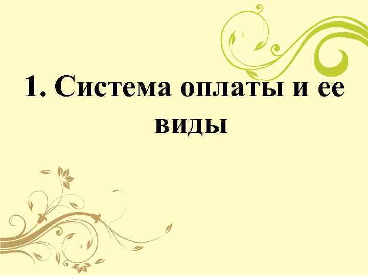 1. Система оплаты и ее   виды 