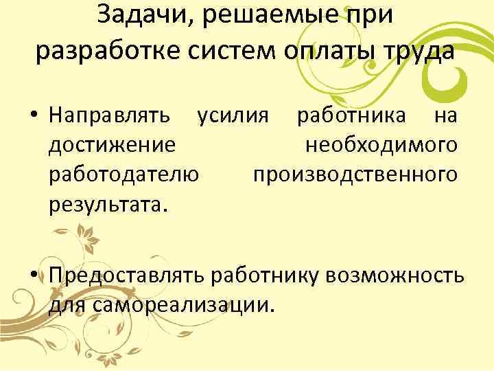   Задачи, решаемые при разработке систем оплаты труда  • Направлять усилия работника