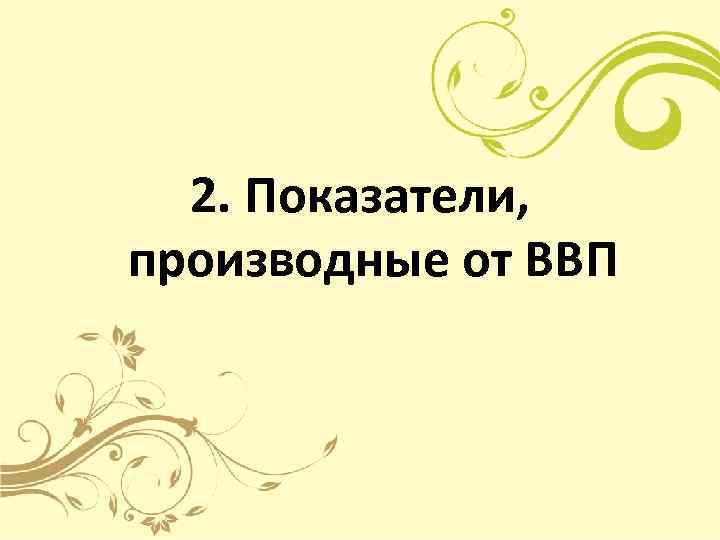  2. Показатели, производные от ВВП 