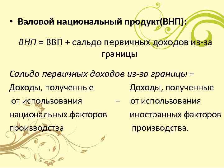  • Валовой национальный продукт(ВНП):  ВНП = ВВП + сальдо первичных доходов из-за