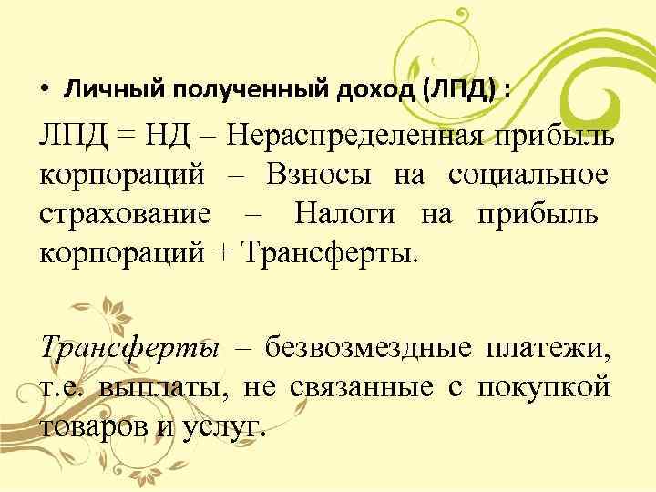  • Личный полученный доход (ЛПД) : ЛПД = НД – Нераспределенная прибыль корпораций