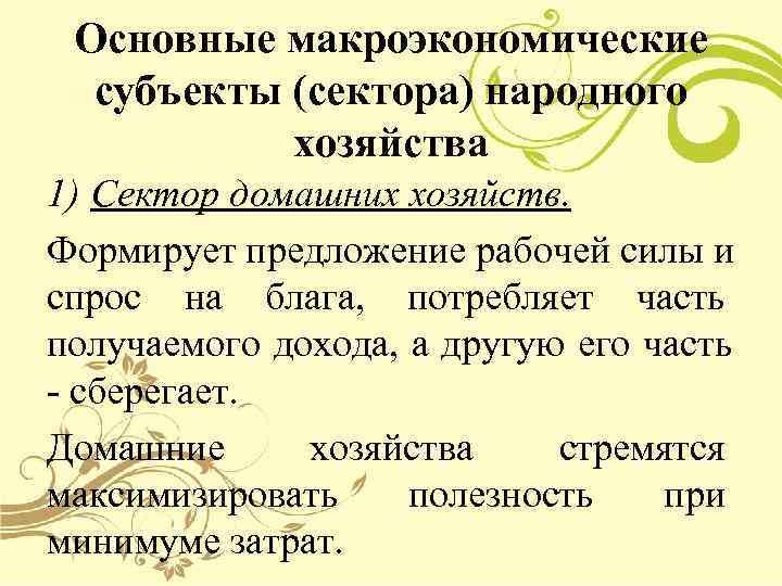  Основные макроэкономические  субъекты (сектора) народного  хозяйства 1) Сектор домашних хозяйств. Формирует