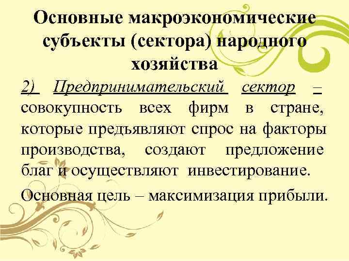  Основные макроэкономические  субъекты (сектора) народного  хозяйства 2) Предпринимательский сектор – совокупность