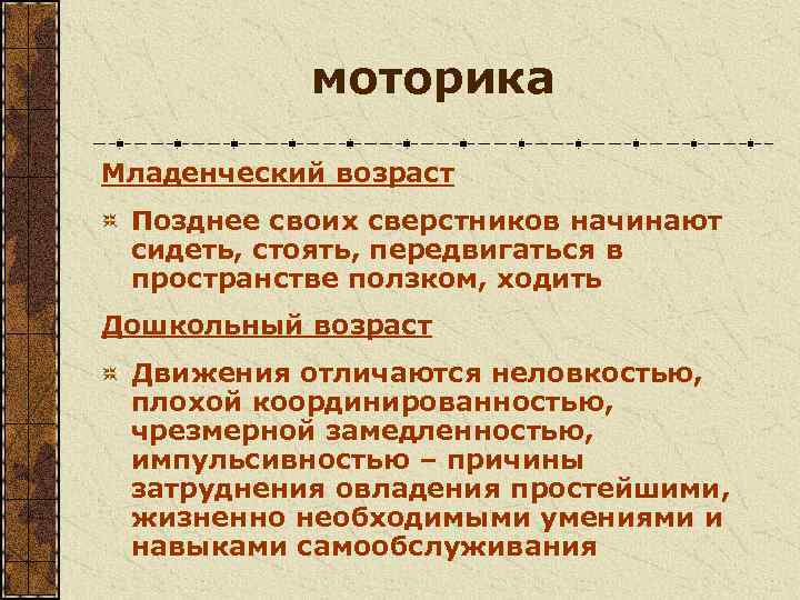   моторика Младенческий возраст Позднее своих сверстников начинают сидеть, стоять, передвигаться в пространстве