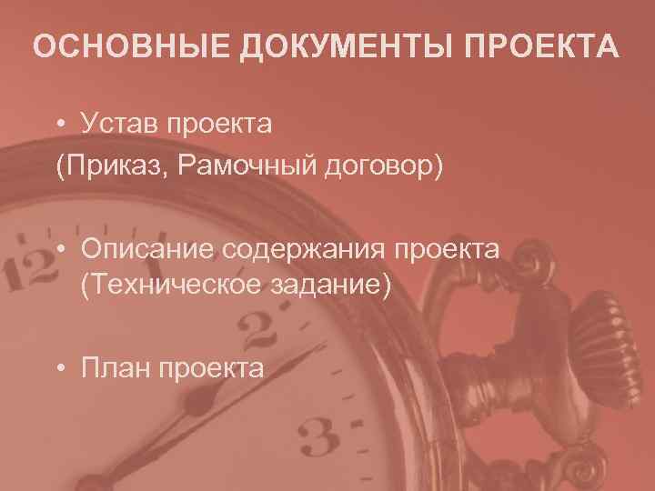 ОСНОВНЫЕ ДОКУМЕНТЫ ПРОЕКТА • Устав проекта (Приказ, Рамочный договор) • Описание содержания ОСНОВНЫЕ ДОКУМЕНТЫ ПРОЕКТА • Устав проекта (Приказ, Рамочный договор) • Описание содержания