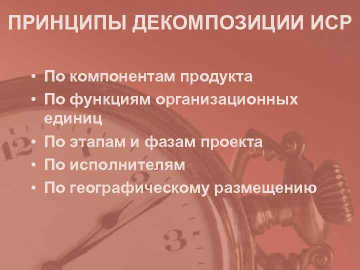 ПРИНЦИПЫ ДЕКОМПОЗИЦИИ ИСР • По компонентам продукта • По функциям организационных ПРИНЦИПЫ ДЕКОМПОЗИЦИИ ИСР • По компонентам продукта • По функциям организационных