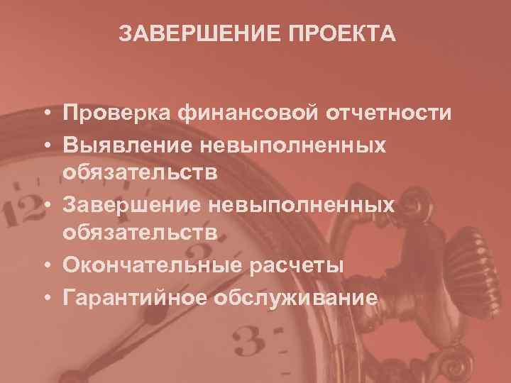 ЗАВЕРШЕНИЕ ПРОЕКТА • Проверка финансовой отчетности • Выявление невыполненных обязательств • ЗАВЕРШЕНИЕ ПРОЕКТА • Проверка финансовой отчетности • Выявление невыполненных обязательств •