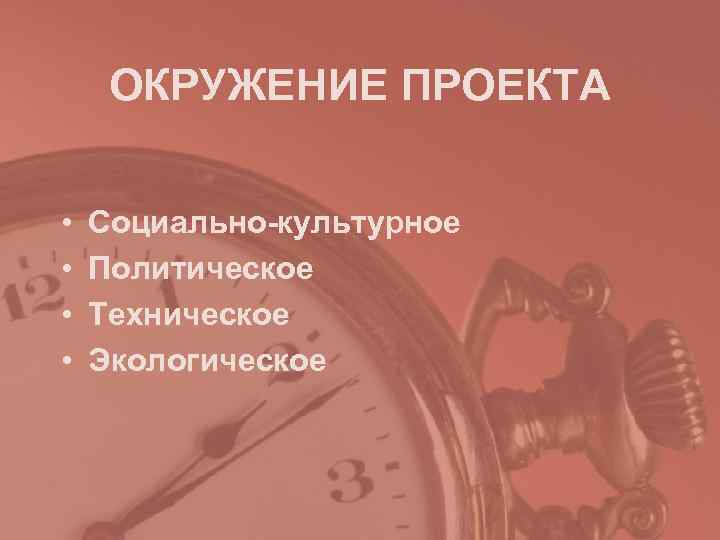 ОКРУЖЕНИЕ ПРОЕКТА • Социально-культурное • Политическое • Техническое • ОКРУЖЕНИЕ ПРОЕКТА • Социально-культурное • Политическое • Техническое •