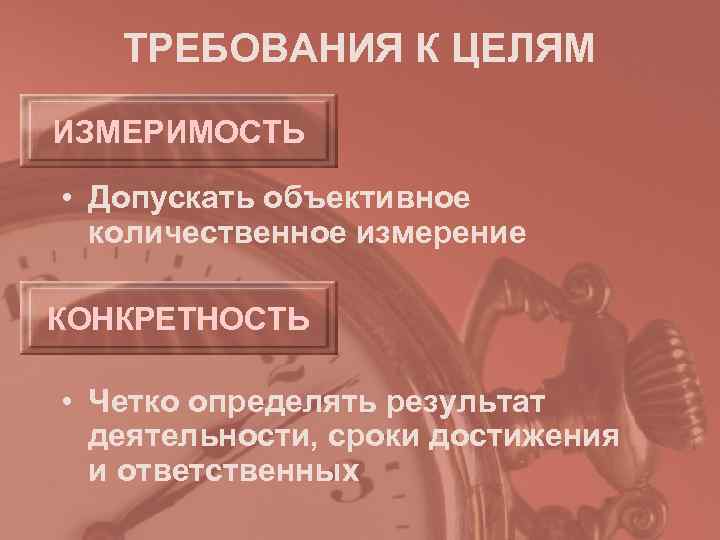   ТРЕБОВАНИЯ К ЦЕЛЯМ ИЗМЕРИМОСТЬ  • Допускать объективное  количественное измерение КОНКРЕТНОСТЬ