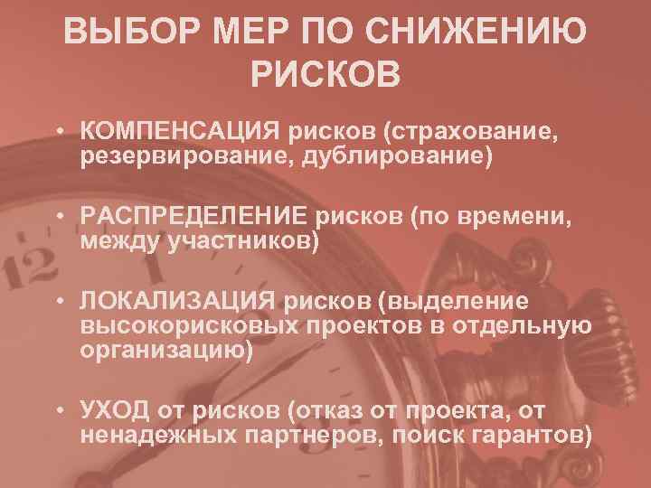 ВЫБОР МЕР ПО СНИЖЕНИЮ  РИСКОВ • КОМПЕНСАЦИЯ рисков (страхование,  резервирование, дублирование) 