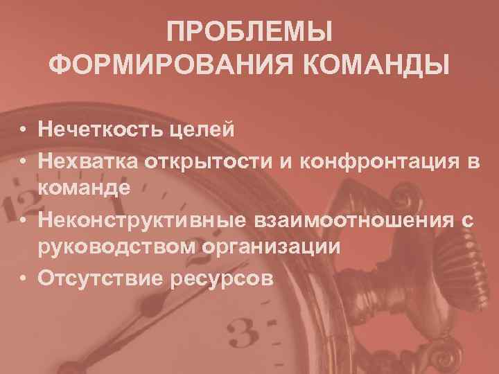  ПРОБЛЕМЫ  ФОРМИРОВАНИЯ КОМАНДЫ  • Нечеткость целей • Нехватка открытости и