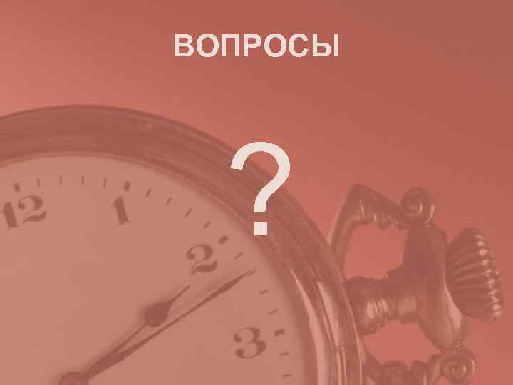 ВОПРОСЫ  ? 