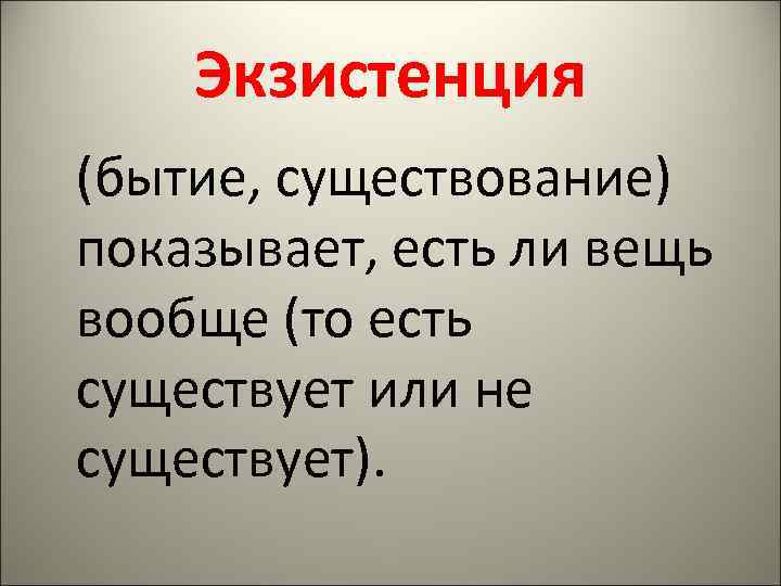   Экзистенция (бытие, существование) показывает, есть ли вещь вообще (то есть существует или