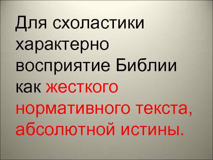 Для схоластики характерно восприятие Библии как жесткого нормативного текста, абсолютной истины. 