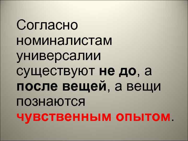 Согласно номиналистам универсалии существуют не до, а после вещей, а вещи познаются чувственным опытом.