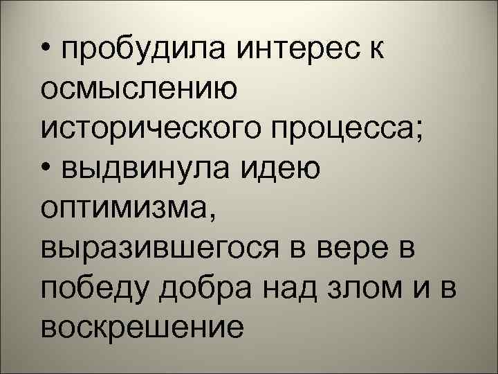  • пробудила интерес к осмыслению исторического процесса;  • выдвинула идею оптимизма, выразившегося