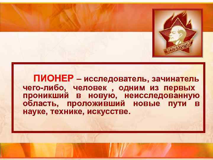 ПИОНЕР – исследователь, зачинатель чего-либо, человек ПИОНЕР – исследователь, зачинатель чего-либо, человек