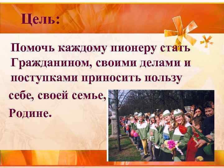 Цель: Помочь каждому пионеру стать Гражданином, своими делами и поступками приносить пользу Цель: Помочь каждому пионеру стать Гражданином, своими делами и поступками приносить пользу