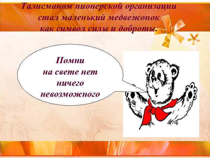 Талисманом пионерской организации стал маленький медвежонок как символ силы и доброты. Помни Талисманом пионерской организации стал маленький медвежонок как символ силы и доброты. Помни