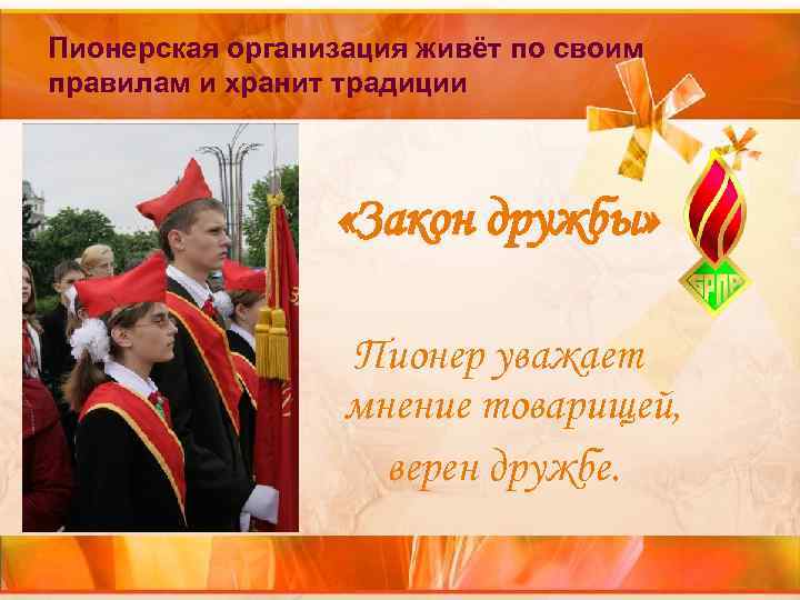 Пионерская организация живёт по своим правилам и хранит традиции «Закон дружбы» Пионерская организация живёт по своим правилам и хранит традиции «Закон дружбы»