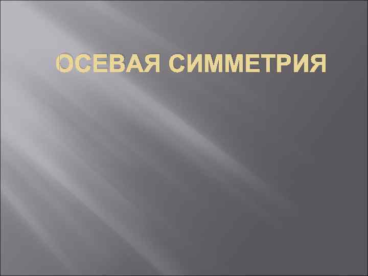 ОСЕВАЯ СИММЕТРИЯ 