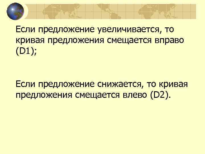 Если предложение увеличивается, то кривая предложения смещается вправо (D 1);  Если предложение снижается,