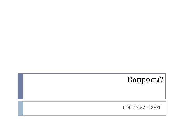  Вопросы?  ГОСТ 7. 32 - 2001 