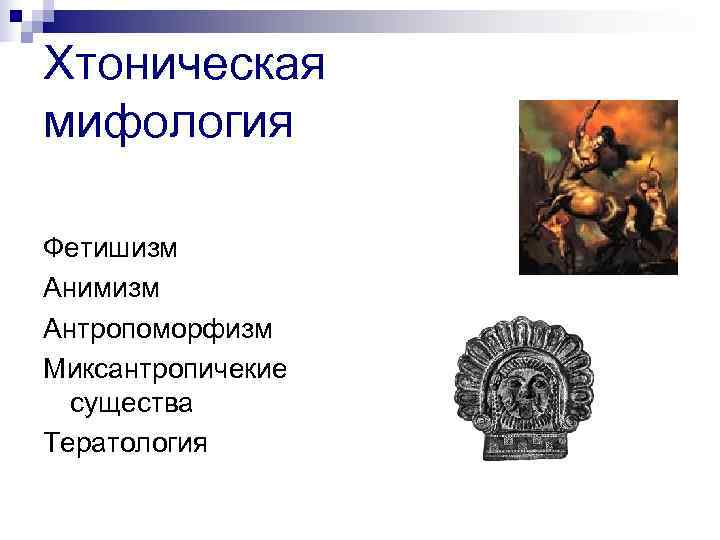 Хтоническая мифология Фетишизм Анимизм Антропоморфизм Миксантропичекие  существа Тератология 