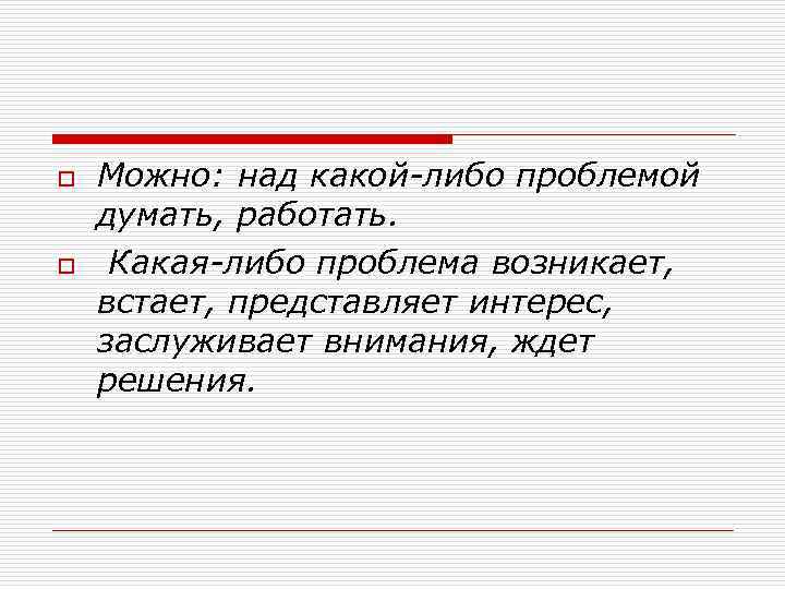 o  Можно: над какой либо проблемой думать, работать. o  Какая либо проблема