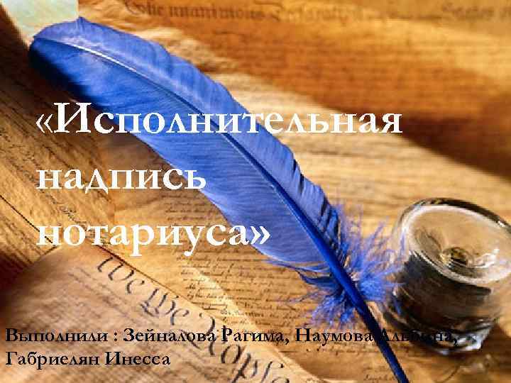  «Исполнительная надпись нотариуса» надпись  нотариуса»    Выполнили:   