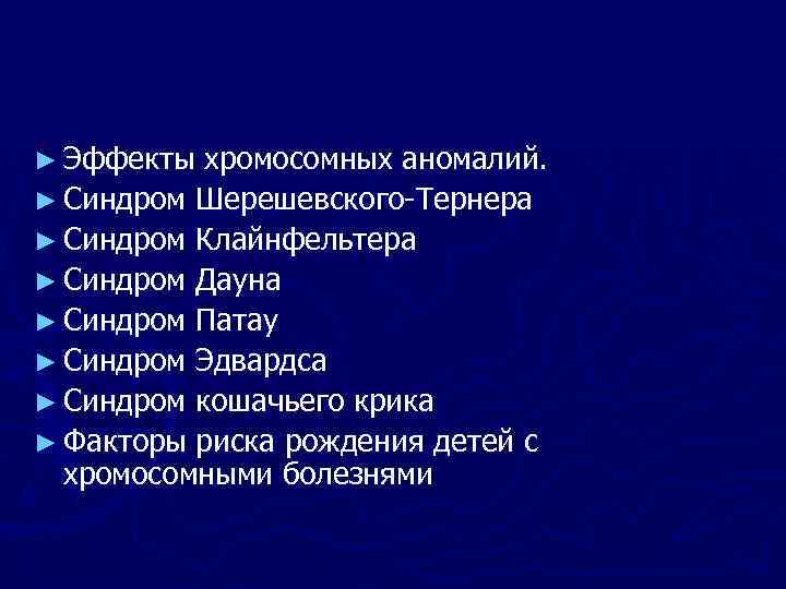► Эффекты хромосомных аномалий. ► Синдром Шерешевского-Тернера ► Синдром Клайнфельтера ► Синдром Дауна ►