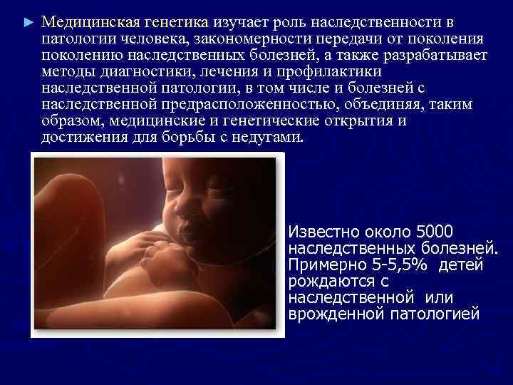 ►  Медицинская генетика изучает роль наследственности в патологии человека, закономерности передачи от поколения