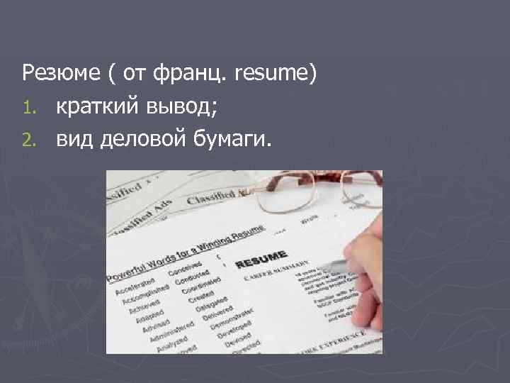 Резюме ( от франц. resume) 1. краткий вывод; 2. вид деловой бумаги. 
