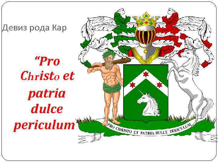 Девиз рода Кар “Pro Christo et patria dulce periculum” Девиз рода Кар “Pro Christo et patria dulce periculum”