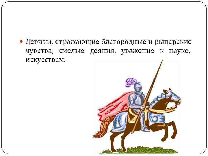 Девизы, отражающие благородные и рыцарские чувства, смелые деяния, уважение к Девизы, отражающие благородные и рыцарские чувства, смелые деяния, уважение к