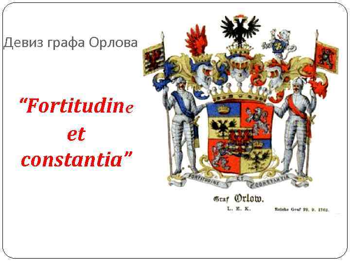Девиз графа Орлова “Fortitudine et constantia” Девиз графа Орлова “Fortitudine et constantia”