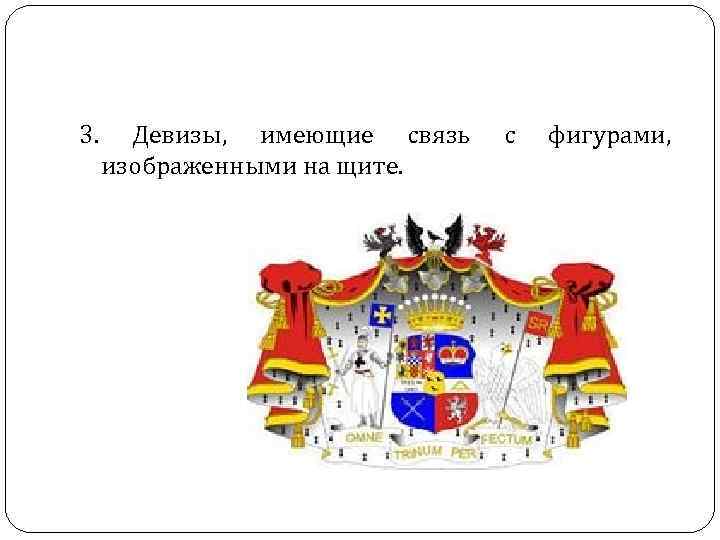 3. Девизы, имеющие связь с фигурами, изображенными на щите. 3. Девизы, имеющие связь с фигурами, изображенными на щите.